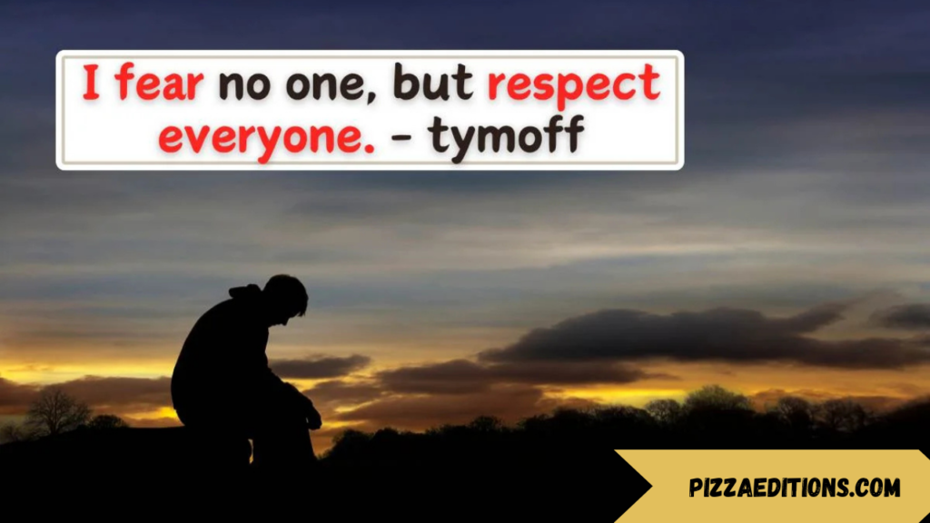 i fear no one, but respect everyone. - tymoff